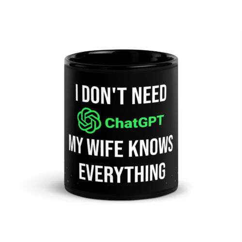 I don't need ChatGPT my wife knows everything